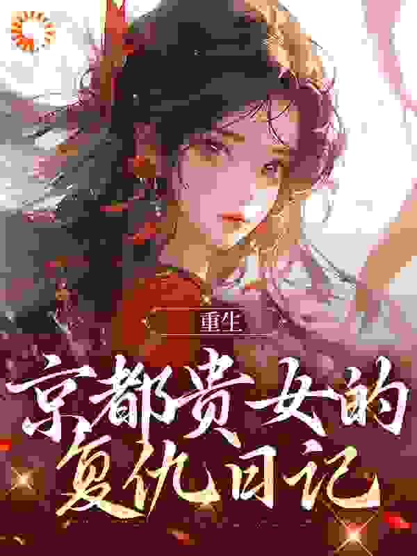 重生：京都贵女的复仇日记全文免费完整版阅读_红豆熟了_重生：京都贵女的复仇日记最新章节更新全集