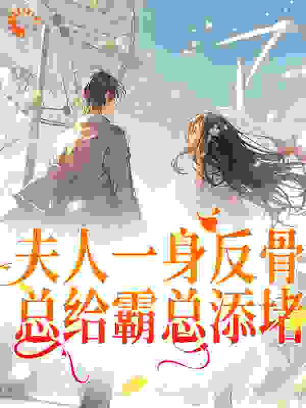 夫人一身反骨，总给霸总添堵！全文免费完整版阅读_入梦贪心_夫人一身反骨，总给霸总添堵！最新章节更新全集