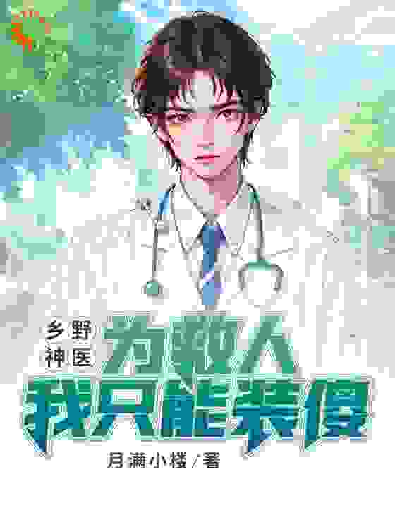 乡野神医，为救人我只能装傻全文免费完整版阅读_月满小楼_乡野神医，为救人我只能装傻最新章节更新全集