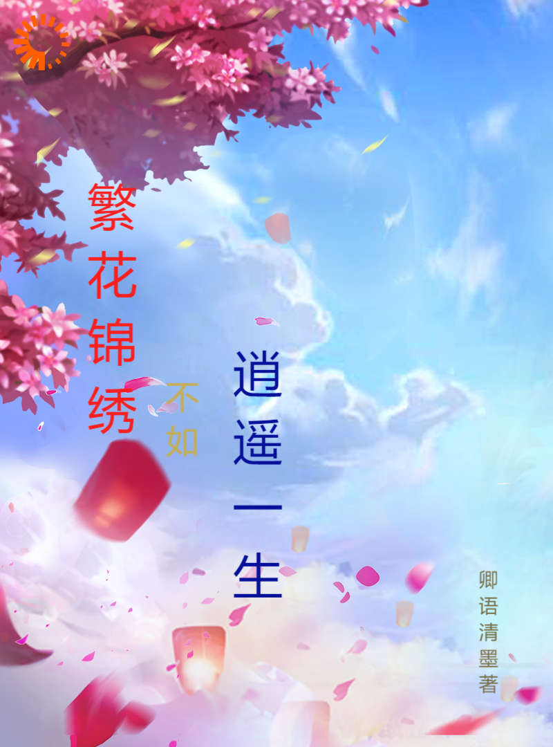 繁花锦绣不如逍遥一生全文免费完整版阅读_卿语清墨_繁花锦绣不如逍遥一生最新章节更新全集
