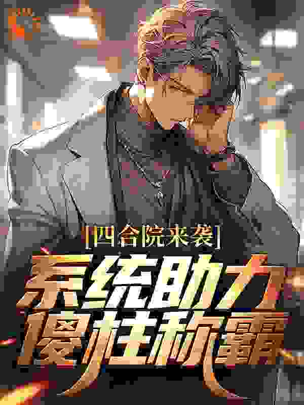 四合院来袭，系统助力傻柱称霸全文免费完整版阅读_七月流霜_四合院来袭，系统助力傻柱称霸最新章节更新全集