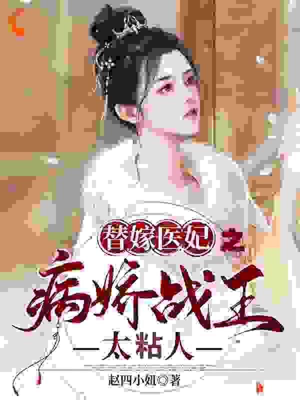 替嫁医妃之病娇战王太粘人全文免费完整版阅读_赵四小妞_替嫁医妃之病娇战王太粘人最新章节更新全集