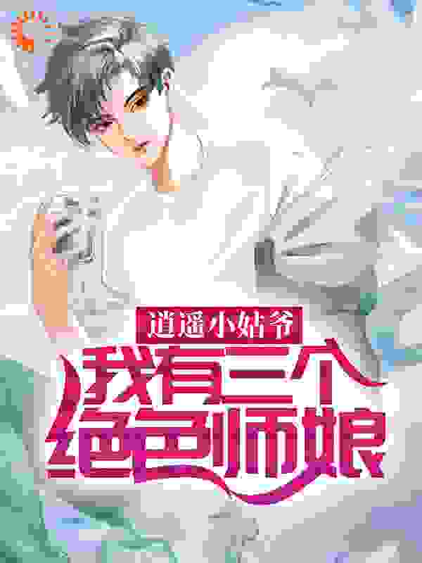 逍遥小姑爷：我有三个绝色师娘全文免费完整版阅读_弯弓射大雕_逍遥小姑爷：我有三个绝色师娘最新章节更新全集