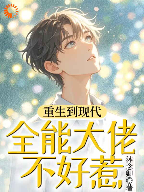 重生到现代，全能大佬不好惹全文免费完整版阅读_沐念卿_重生到现代，全能大佬不好惹最新章节更新全集