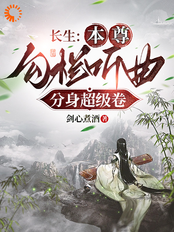 长生：本尊勾栏听曲，分身超级卷全文免费完整版阅读_剑心煮酒_长生：本尊勾栏听曲，分身超级卷最新章节更新全集