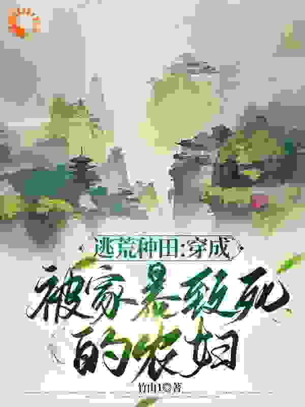 逃荒种田：穿成被家暴致死的农妇全文免费完整版阅读_竹由1_逃荒种田：穿成被家暴致死的农妇最新章节更新全集