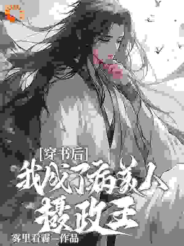 穿书后我成了病美人摄政王全文免费完整版阅读_雾里看霾_穿书后我成了病美人摄政王最新章节更新全集