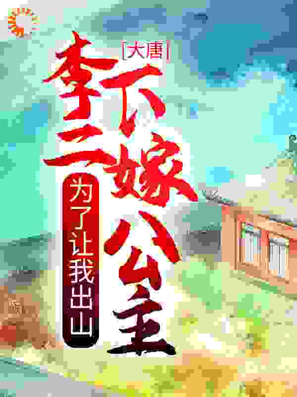 大唐：为了让我出山，李二下嫁公主全文免费完整版阅读_十四桥_大唐：为了让我出山，李二下嫁公主最新章节更新全集