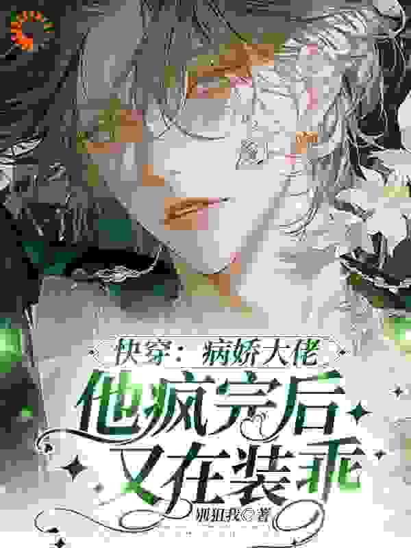 快穿：病娇大佬他疯完后又在装乖全文免费完整版阅读_别狙我_快穿：病娇大佬他疯完后又在装乖最新章节更新全集