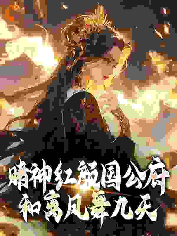 赌神红颜国公府：和离凤舞九天全文免费完整版阅读_南山月明_赌神红颜国公府：和离凤舞九天最新章节更新全集