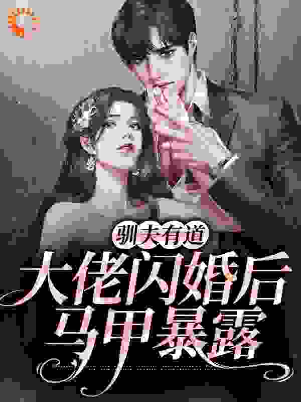 驯夫有道：大佬闪婚后，马甲暴露全文免费完整版阅读_可乐玉米饼_驯夫有道：大佬闪婚后，马甲暴露最新章节更新全集