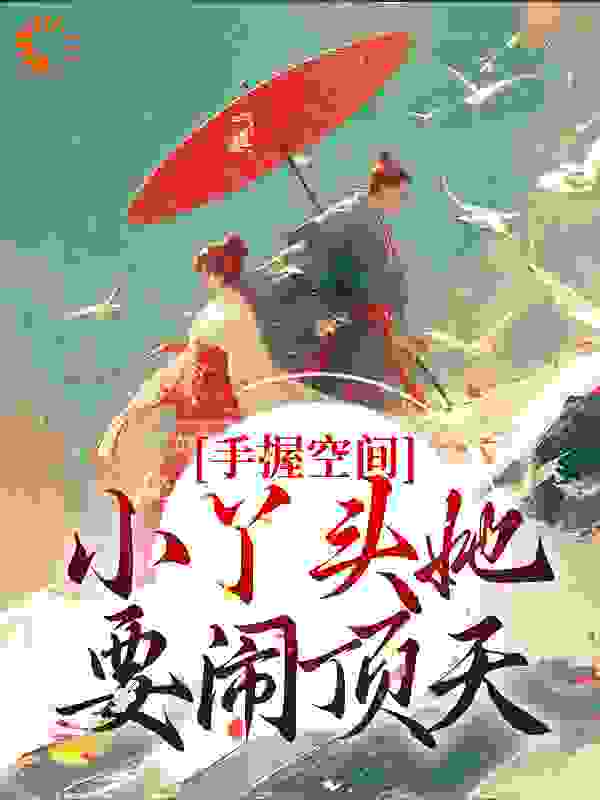 手握空间，小丫头她要闹顶天全文免费完整版阅读_揽月随风_手握空间，小丫头她要闹顶天最新章节更新全集