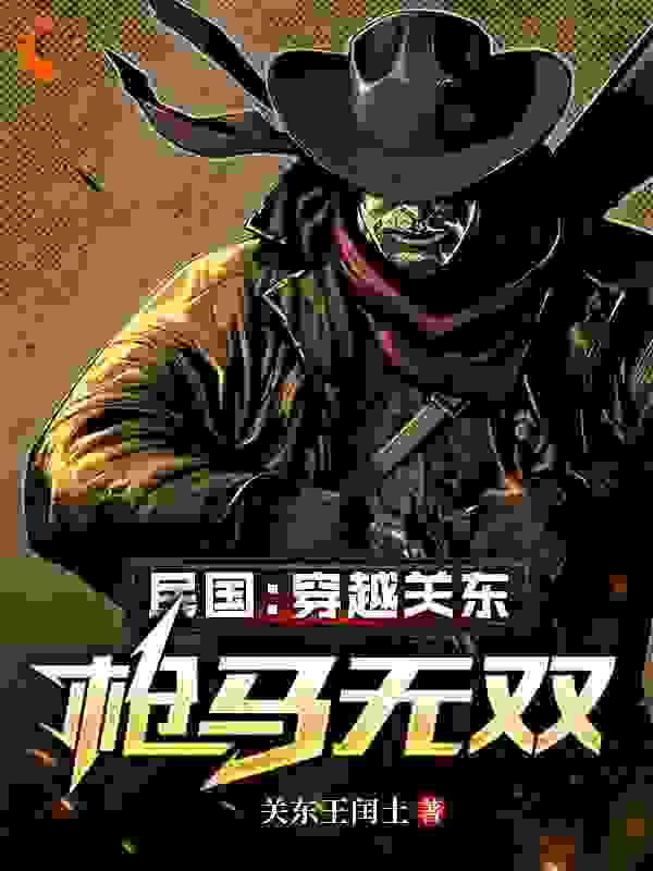 民国：穿越关东，枪马无双全文免费完整版阅读_关东王润土_民国：穿越关东，枪马无双最新章节更新全集