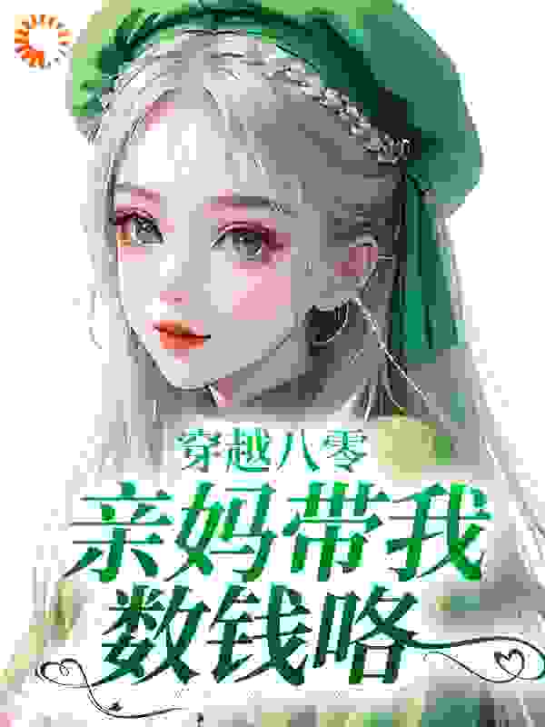 穿越八零：亲妈带我数钱咯全文免费完整版阅读_墨清清_穿越八零：亲妈带我数钱咯最新章节更新全集