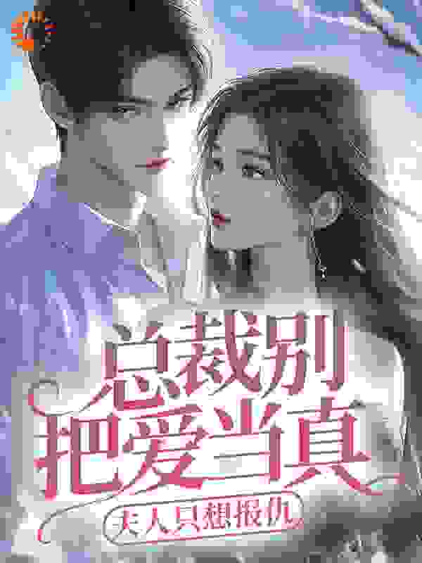 总裁别把爱当真，夫人只想报仇全文免费完整版阅读_炸蛋螺蛳粉2333_总裁别把爱当真，夫人只想报仇最新章节更新全集