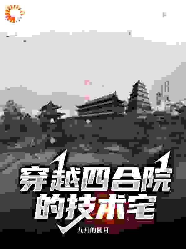 穿越四合院的技术宅全文免费完整版阅读_九月的圆月_穿越四合院的技术宅最新章节更新全集