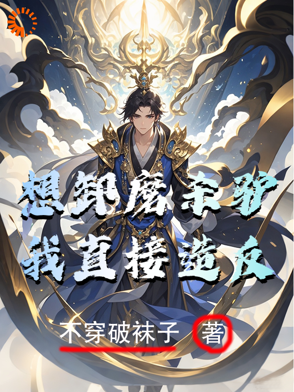 想卸磨杀驴？我直接造反！全文免费完整版阅读_不穿破袜子_想卸磨杀驴？我直接造反！最新章节更新全集
