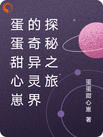 蛋蛋甜心崽的奇异灵界探秘之旅全文免费完整版阅读_蛋蛋甜心崽_蛋蛋甜心崽的奇异灵界探秘之旅最新章节更新全集