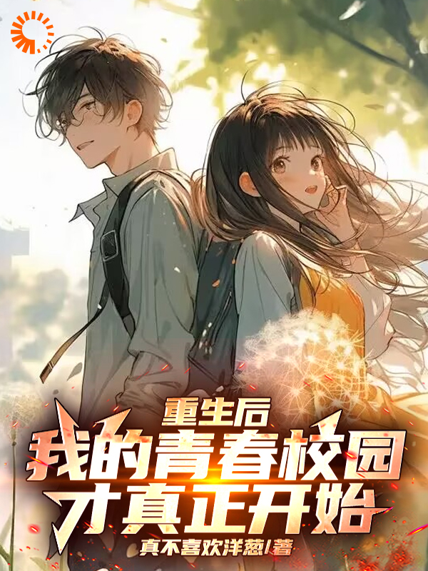 重生后，我的青春校园才真正开始全文免费完整版阅读_真不喜欢洋葱_重生后，我的青春校园才真正开始最新章节更新全集