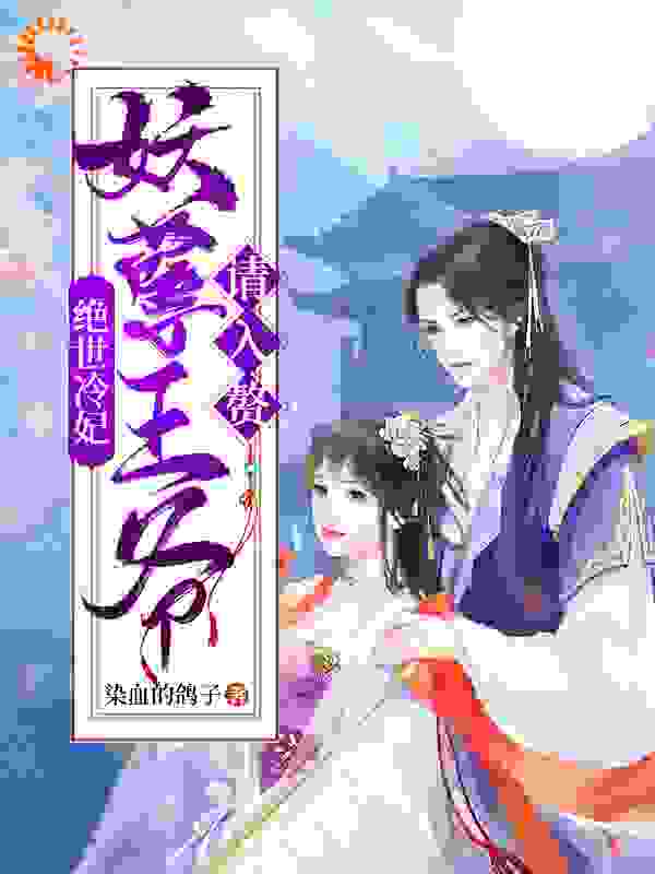 绝世冷妃：妖孽王爷请入赘全文免费完整版阅读_染血的鸽子_绝世冷妃：妖孽王爷请入赘最新章节更新全集