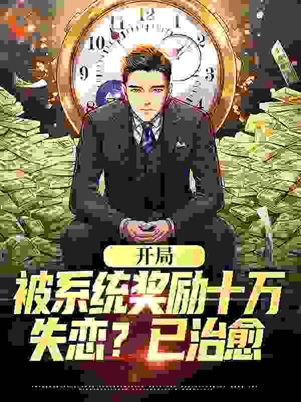 开局被系统奖励十万，失恋？已治愈全文免费完整版阅读_暴富小晶晶_开局被系统奖励十万，失恋？已治愈最新章节更新全集