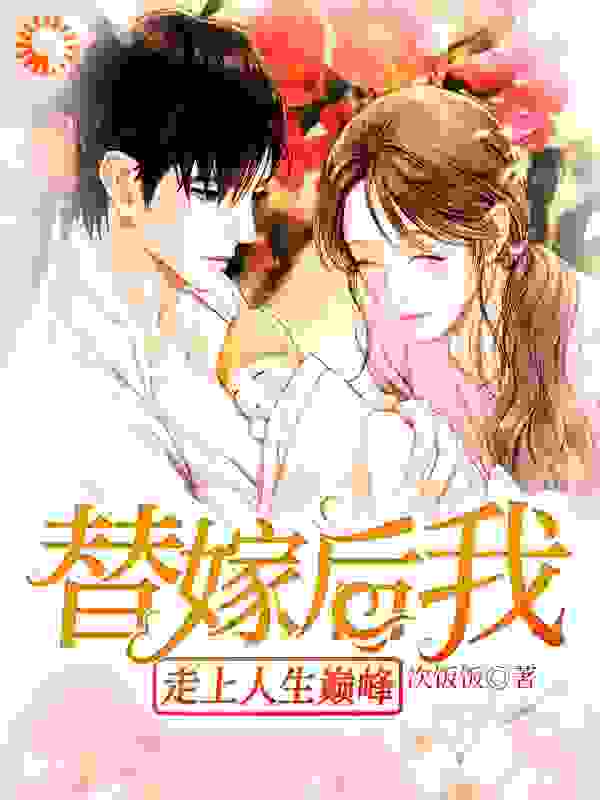 替嫁后我走上人生巅峰全文免费完整版阅读_次饭饭_替嫁后我走上人生巅峰最新章节更新全集