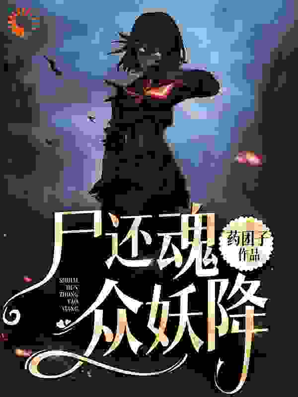 尸还魂，众妖降全文免费完整版阅读_药团子_尸还魂，众妖降最新章节更新全集