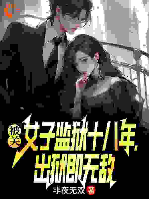 被关女子监狱十八年，出狱即无敌全文免费完整版阅读_非夜无双_被关女子监狱十八年，出狱即无敌最新章节更新全集