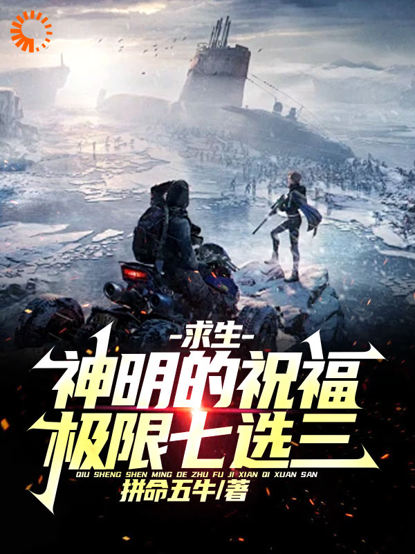 求生：神明的祝福，极限七选三全文免费完整版阅读_拼命五牛_求生：神明的祝福，极限七选三最新章节更新全集