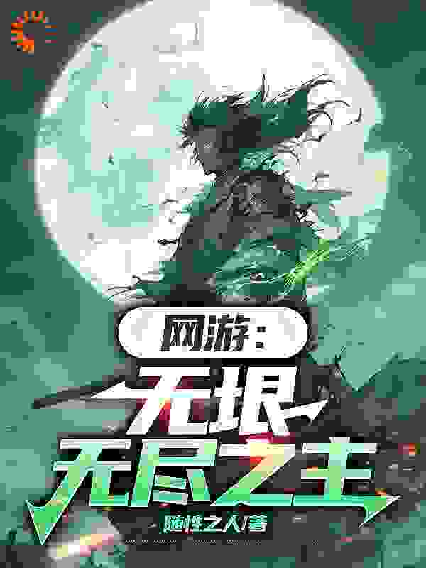 网游：无垠无尽之主全文免费完整版阅读_随性之人_网游：无垠无尽之主最新章节更新全集