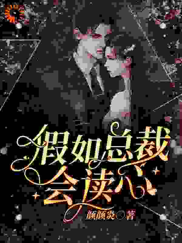 假如总裁会读心全文免费完整版阅读_颜颜炎_假如总裁会读心最新章节更新全集