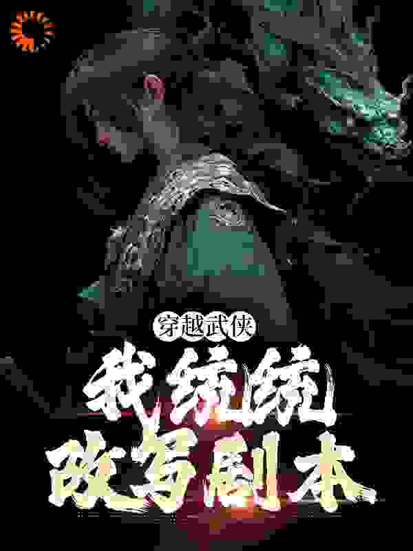 穿越武侠，我统统改写剧本全文免费完整版阅读_躺平了的牛马_穿越武侠，我统统改写剧本最新章节更新全集
