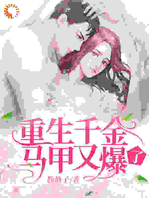 重生千金马甲又爆了全文免费完整版阅读_静静子_重生千金马甲又爆了最新章节更新全集