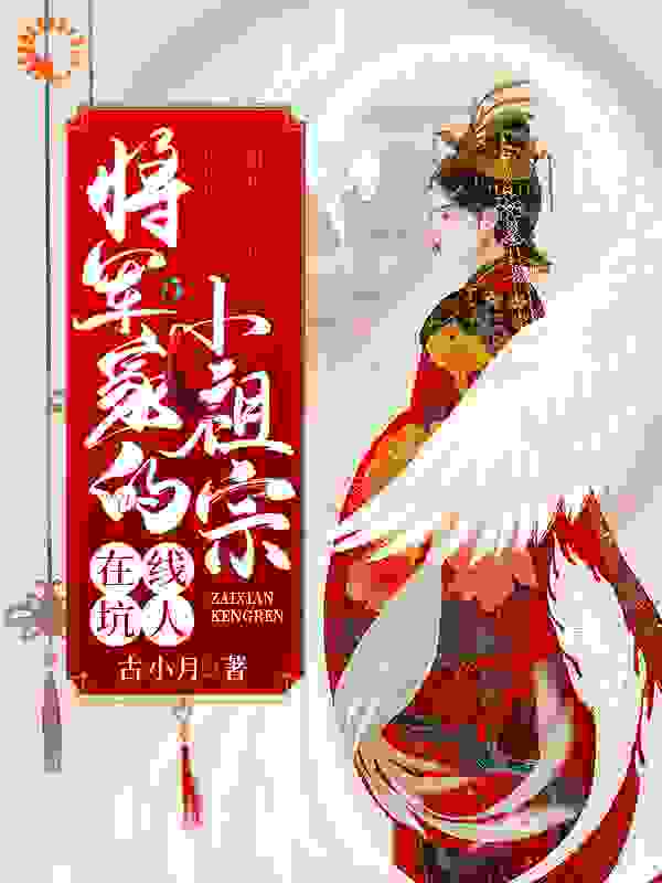 将军家的小祖宗在线坑人全文免费完整版阅读_古小月_将军家的小祖宗在线坑人最新章节更新全集