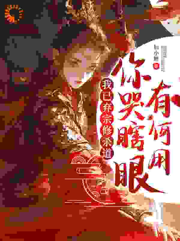 我已弃宗修杀道，你哭瞎眼有何用全文免费完整版阅读_仙小鲤_我已弃宗修杀道，你哭瞎眼有何用最新章节更新全集