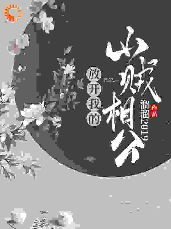 放开我的山贼相公全文免费完整版阅读_溜溜2019_放开我的山贼相公最新章节更新全集