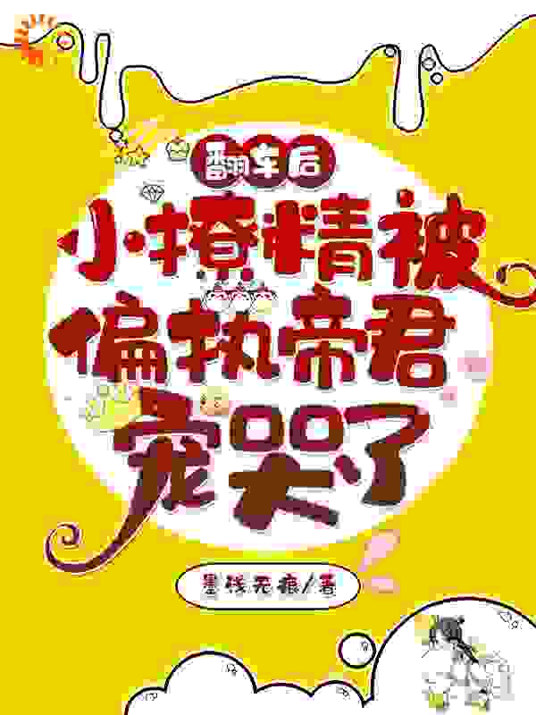 翻车后，小撩精被偏执帝君宠哭了全文免费完整版阅读_墨浅无痕_翻车后，小撩精被偏执帝君宠哭了最新章节更新全集