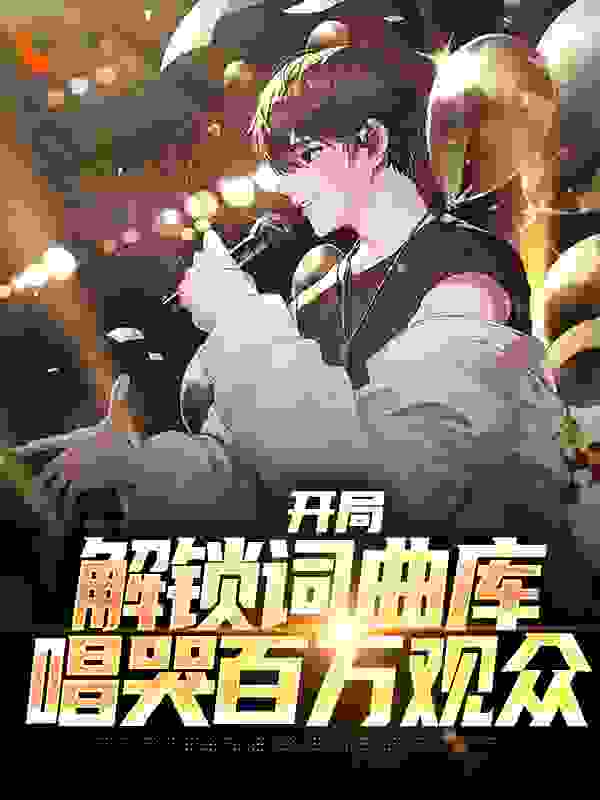 开局解锁词曲库，唱哭百万观众全文免费完整版阅读_北白熊_开局解锁词曲库，唱哭百万观众最新章节更新全集