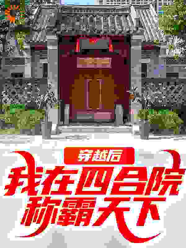 穿越后，我在四合院称霸天下全文免费完整版阅读_阿萨蒂格岛的道林辰_穿越后，我在四合院称霸天下最新章节更新全集