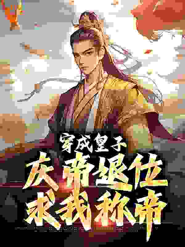 穿成皇子，庆帝退位求我称帝全文免费完整版阅读_豌豆君_穿成皇子，庆帝退位求我称帝最新章节更新全集