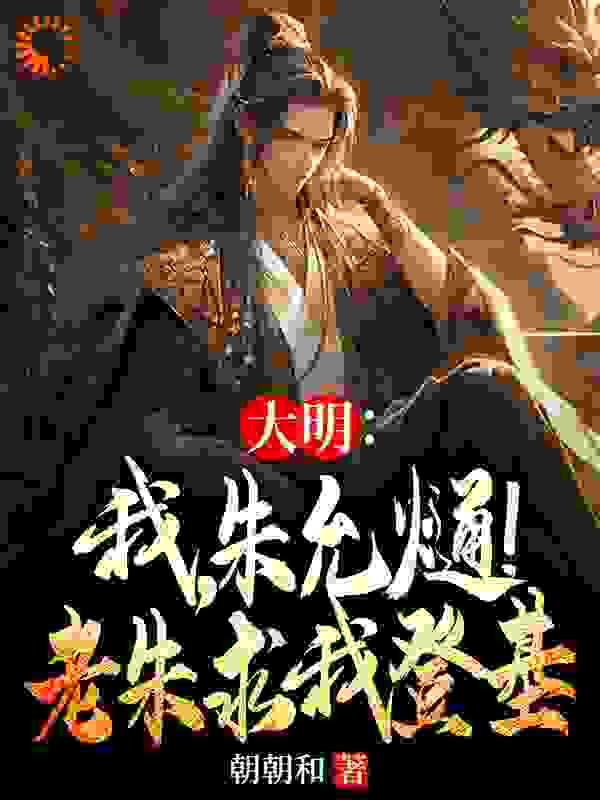 大明：我，朱允熥！老朱求我登基全文免费完整版阅读_朝朝和_大明：我，朱允熥！老朱求我登基最新章节更新全集
