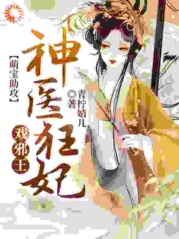 萌宝助攻：神医狂妃戏邪王全文免费完整版阅读_青柠婧儿_萌宝助攻：神医狂妃戏邪王最新章节更新全集