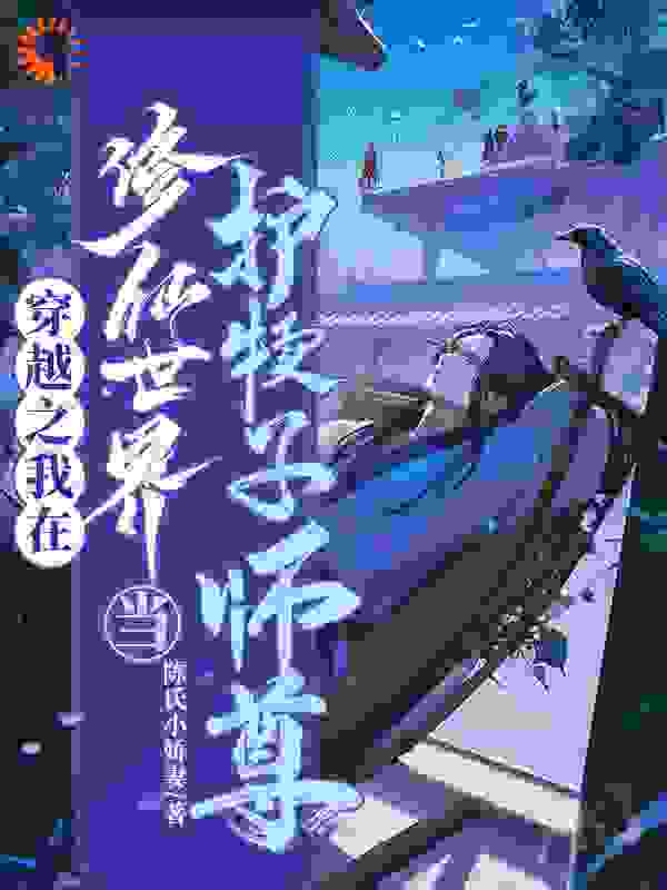 穿越之我在修仙世界当护犊子师尊全文免费完整版阅读_陈氏小娇妻_穿越之我在修仙世界当护犊子师尊最新章节更新全集