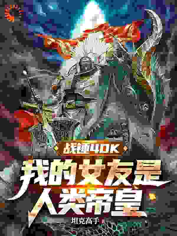 战锤40K：我的女友是人类帝皇全文免费完整版阅读_坦克高手_战锤40K：我的女友是人类帝皇最新章节更新全集