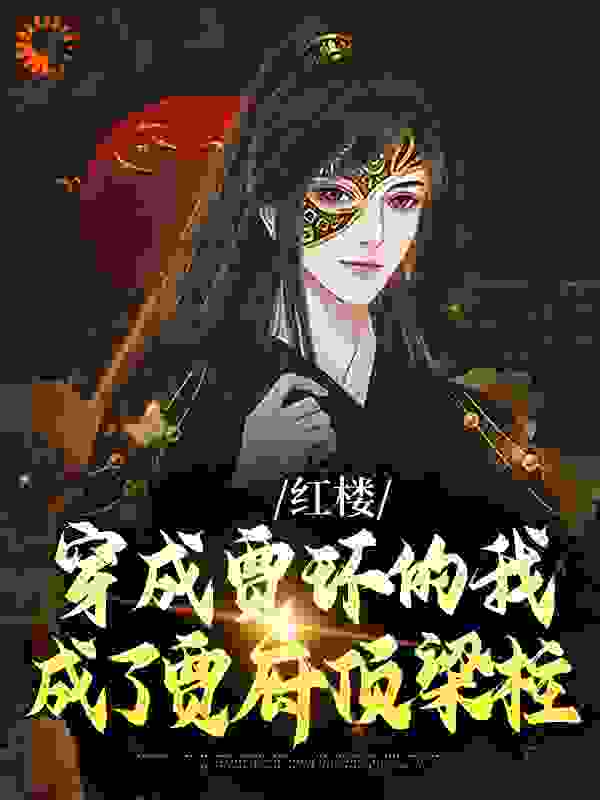 红楼：穿成贾环的我成了贾府顶梁柱全文免费完整版阅读_红楼小郎君_红楼：穿成贾环的我成了贾府顶梁柱最新章节更新全集
