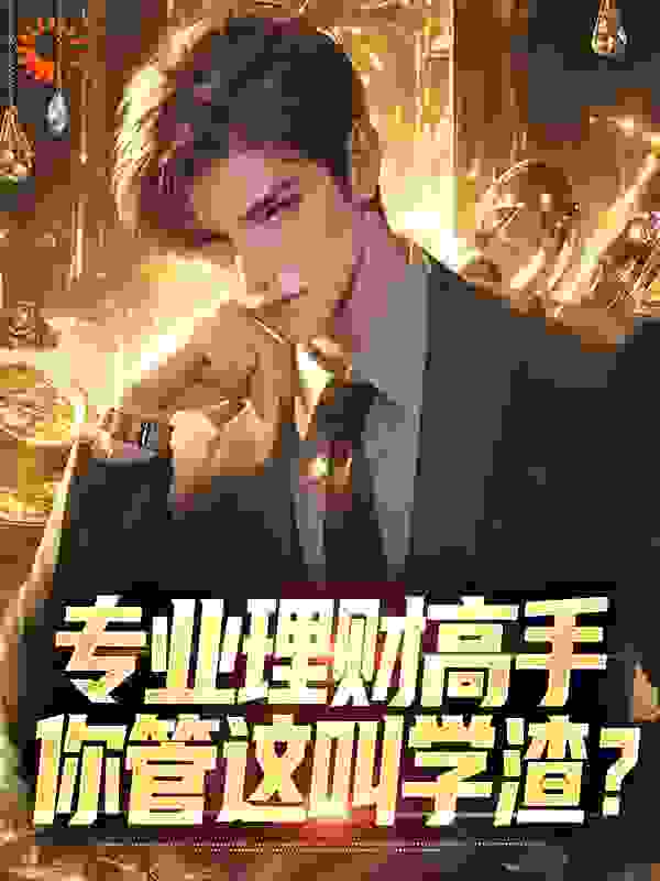 专业理财高手：你管这叫学渣？全文免费完整版阅读_花花宏_专业理财高手：你管这叫学渣？最新章节更新全集
