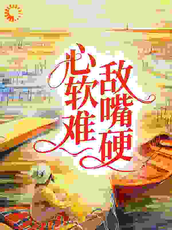 心软难敌嘴硬全文免费完整版阅读_拾月光_心软难敌嘴硬最新章节更新全集