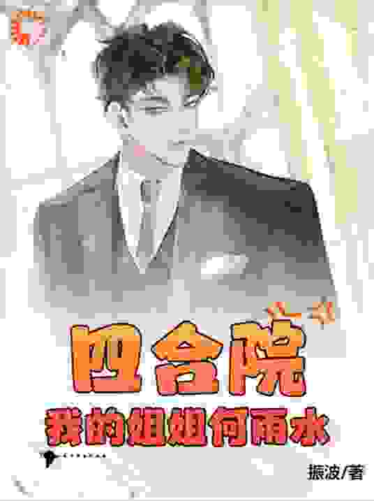四合院：我的姐姐何雨水全文免费完整版阅读_振波_四合院：我的姐姐何雨水最新章节更新全集