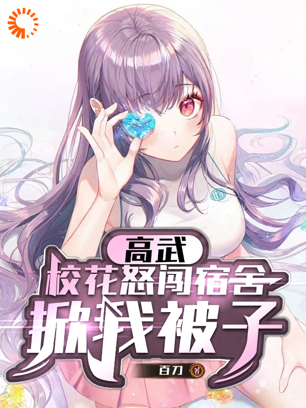 高武：校花怒闯宿舍，掀我被子全文免费完整版阅读_百刀_高武：校花怒闯宿舍，掀我被子最新章节更新全集