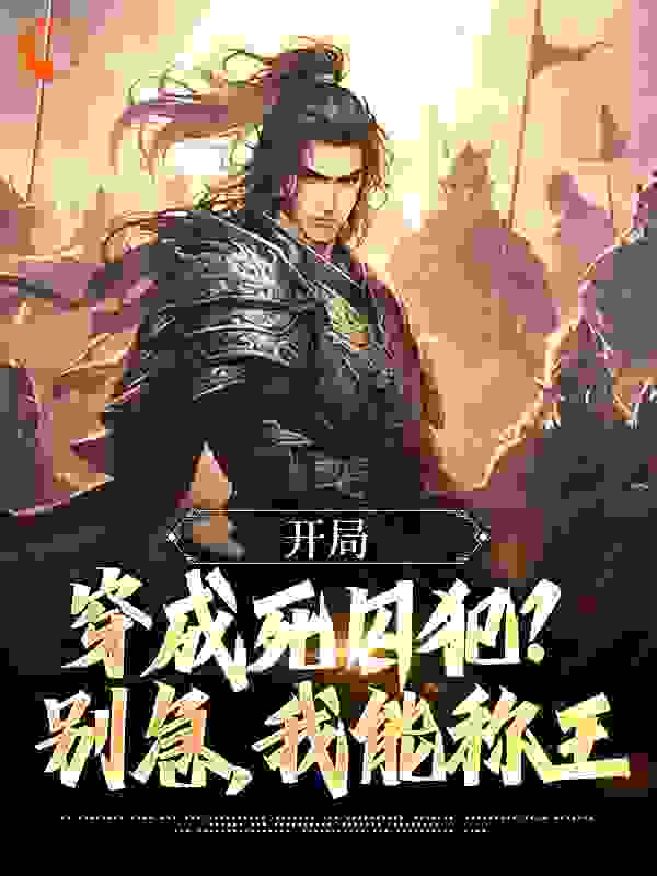 开局穿成死囚犯？别急，我能称王全文免费完整版阅读_大秦大明大唐关自在_开局穿成死囚犯？别急，我能称王最新章节更新全集